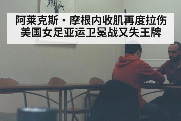 阿莱克斯·摩根内收肌再度拉伤 美国女足亚运卫冕战又失王牌