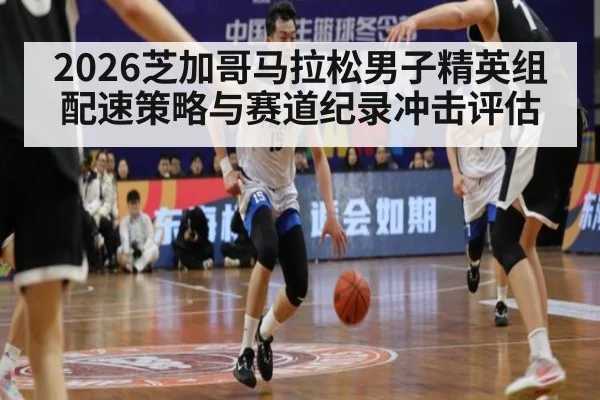 2026芝加哥马拉松男子精英组配速策略与赛道纪录冲击评估